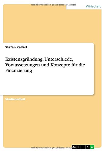 Existenzgründung. Unterschiede, Voraussetzungen und Konzepte für die Finanzierung