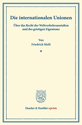 Die internationalen Unionen.: Über das Recht der Weltverkehrsanstalten und des geistigen Eigentums. Ein Vortrag, gehalten in der Juristischen ... 5. Januar 1889. (Duncker & Humblot reprints)