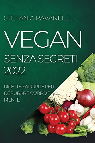 VEGAN SENZA SEGRETI 2022: RICETTE SAPORITE PER DEPURARE CORPO E MENTE