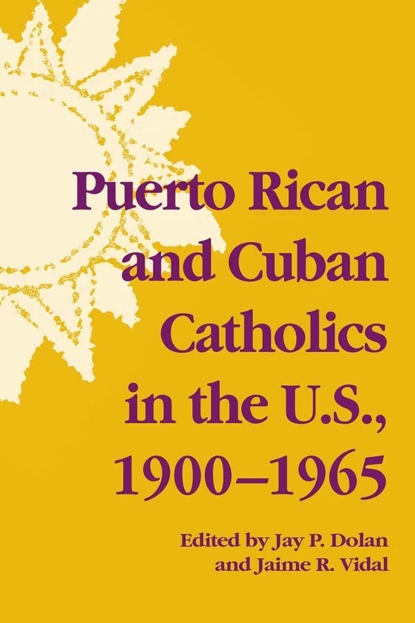 Puerto Rican and Cuban Catholics in the U.S., 1900-1965 (The Notre Dame History of Hispanic Catholics in U.S., Band 2)