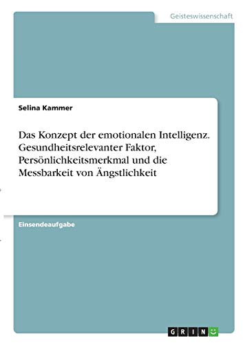 Das Konzept der emotionalen Intelligenz. Gesundheitsrelevanter Faktor, Persönlichkeitsmerkmal und die Messbarkeit von Ängstlichkeit
