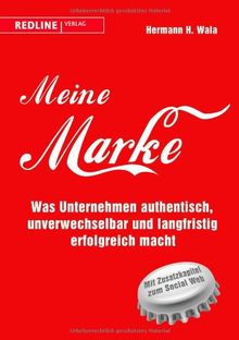 Meine Marke: Was Unternehmen authentisch, unverwechselbar und langfristig erfolgreich macht