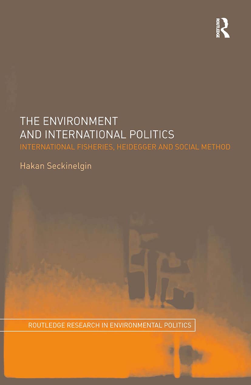 The Environment and International Politics: International Fisheries, Heidegger and Social Method (Environmental Politics, Band 10)