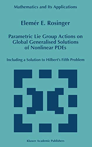 Parametric Lie Group Actions on Global Generalised Solutions of Nonlinear PDEs: Including a Solution to Hilbert’s Fifth Problem (Mathematics and Its Applications, 452, Band 452)