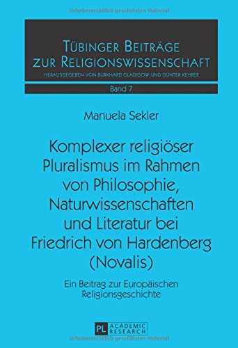 Komplexer religiöser Pluralismus im Rahmen von Philosophie, Naturwissenschaften und Literatur bei Friedrich von Hardenberg (Novalis): Ein Beitrag zur ... (Tübinger Beiträge zur Religionswissenschaft)