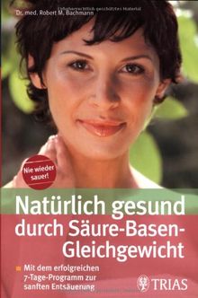 Natürlich gesund durch Säure-Basen-Gleichgewicht: Mit ihrem persönlichen 7-Tage-Programm zur sanften Entsäuerung