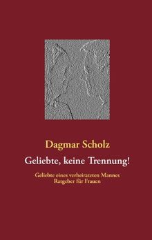 Geliebte, keine Trennung!: Geliebte eines verheirateten Mannes Ratgeber für Frauen