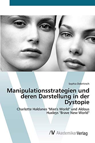 Manipulationsstrategien und deren Darstellung in der Dystopie: Charlotte Haldanes Man's World und Aldous Huxleys Brave New World