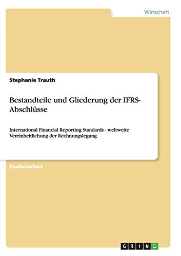 Bestandteile und Gliederung der IFRS- Abschlüsse: International Financial Reporting Standards - weltweite Vereinheitlichung der Rechnungslegung