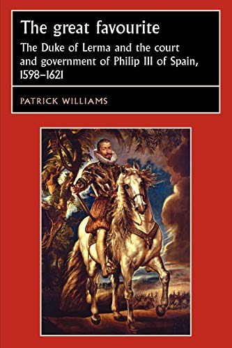 The Great Favourite: The Duke of Lerma and the Court and Government of Philip III of Spain, 1598-1621 (Studies in Early Modern European History)