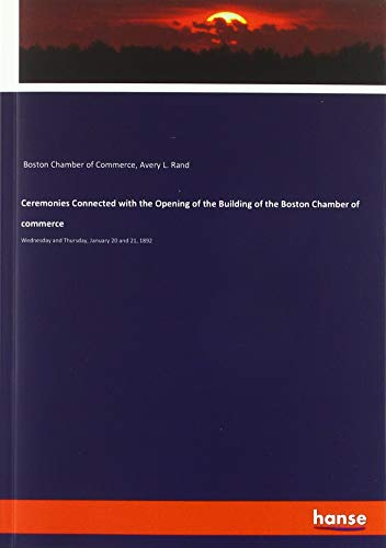 Ceremonies Connected with the Opening of the Building of the Boston Chamber of commerce: Wednesday and Thursday, January 20 and 21, 1892