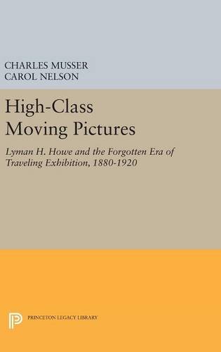 High-Class Moving Pictures: Lyman H. Howe and the Forgotten Era of Traveling Exhibition, 1880-1920 (Princeton Legacy Library)