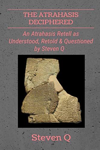 The Atrahasis Deciphered, An Atrahasis Retell As Understood, Retold And Questioned By Steven Q