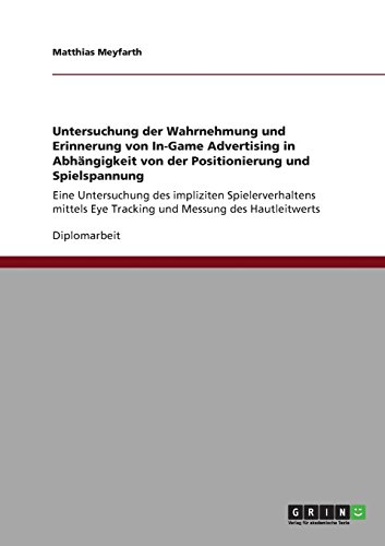 Untersuchung der Wahrnehmung und Erinnerung von In-Game Advertising in Abhängigkeit von der Positionierung und Spielspannung: Eine Untersuchung des ... Eye Tracking und Messung des Hautleitwerts