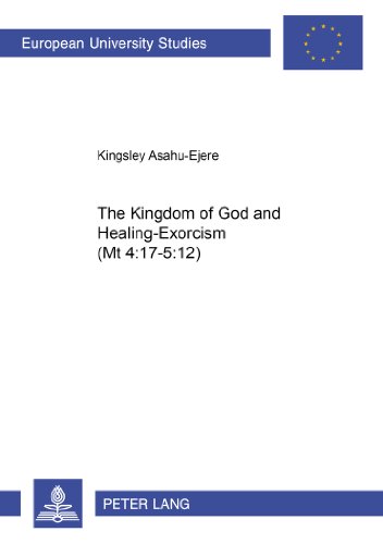 The Kingdom of God and Healing-Exorcism (Mt 4:17-5:12) (Europäische Hochschulschriften - Reihe XXIII)