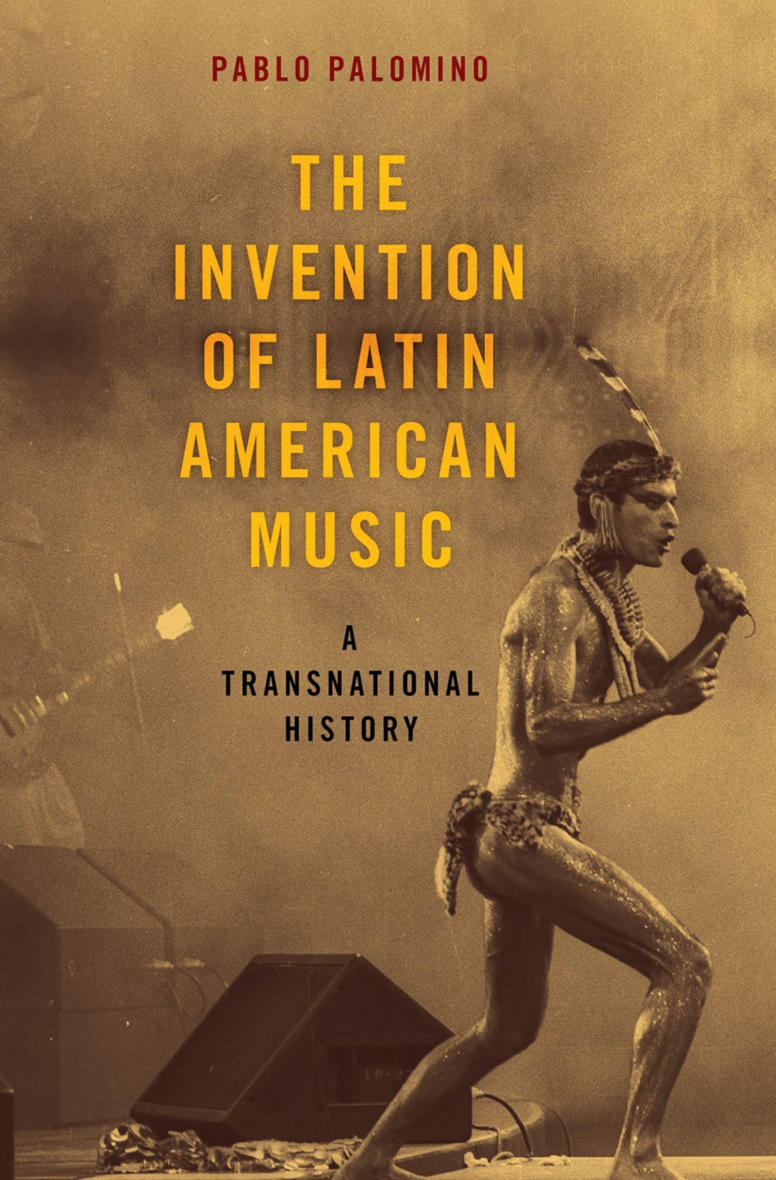 Pablo Palomino The Invention Of Latin American Music, A Transnational History, A Transnational History (Currents In Latin American & Iberian Music)