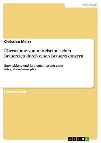 Übernahme von mittelständischen Brauereien durch einen Brauereikonzern: Entwicklung und Implementierung eines Integrationskonzeptes