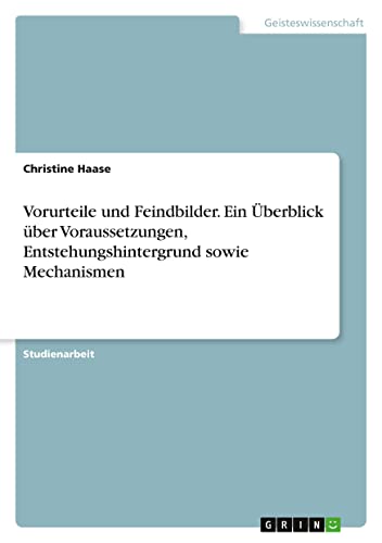 Vorurteile und Feindbilder. Ein Überblick über Voraussetzungen, Entstehungshintergrund sowie Mechanismen