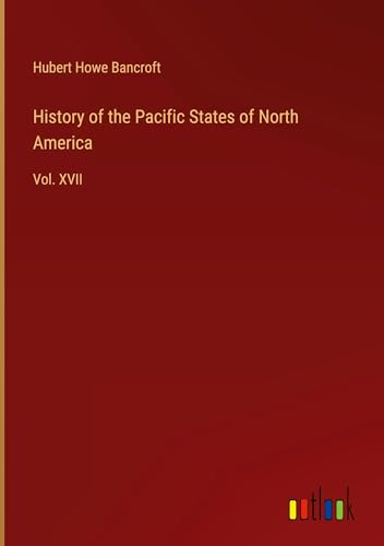 History of the Pacific States of North America: Vol. XVII
