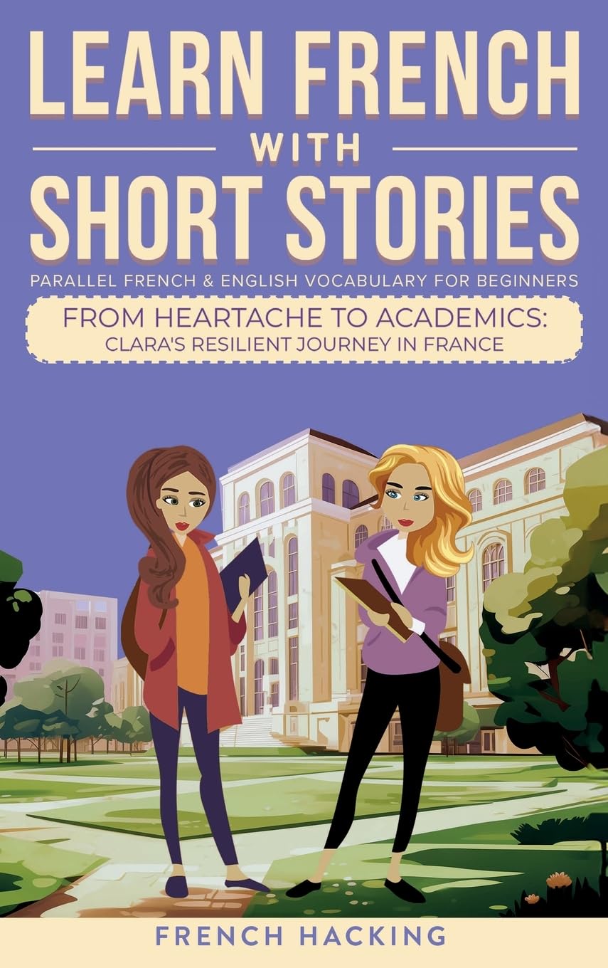 Learn French With Short Stories - Parallel French & English Vocabulary for Beginners: From Heartache to Academics: Clara's Resilient Journey in France ... French with The Adventures of Clara, Band 6)