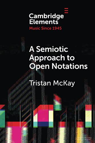 A Semiotic Approach to Open Notations: Ambiguity as Opportunity (Elements in Music Since 1945)
