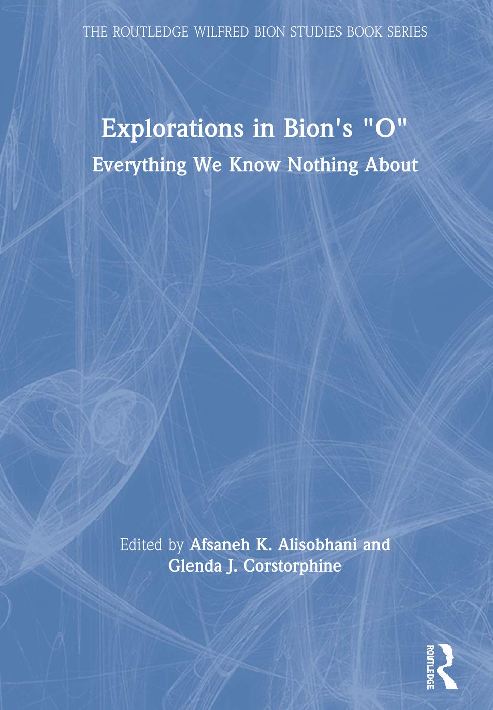 Explorations in Bion's 'O': Everything We Know Nothing About (The Routledge Wilfred Bion Studies Book)
