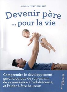 Devenir père... pour la vie : comprendre le développement psychologique de son enfant, de sa naissance à l'adolescence, et l'aider à être heureux