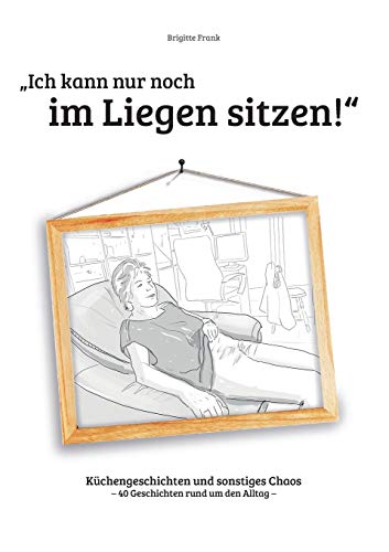 Ich kann nur noch im Liegen sitzen: Küchengeschichten und sonstiges Chaos