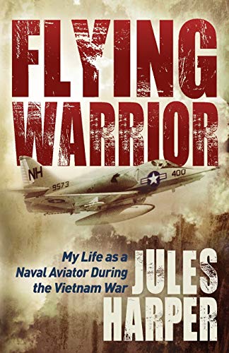 Jules Harper Flying Warrior, My Life As A Naval Aviator During The Vietnam War