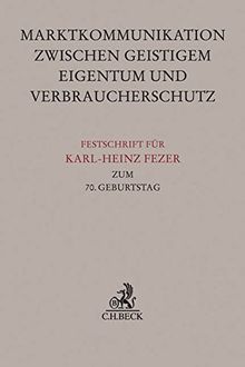 Festschrift für Karl-Heinz Fezer zum 70. Geburtstag: Marktkommunikation zwischen Geistigem Eigentum und Verbraucherschutz