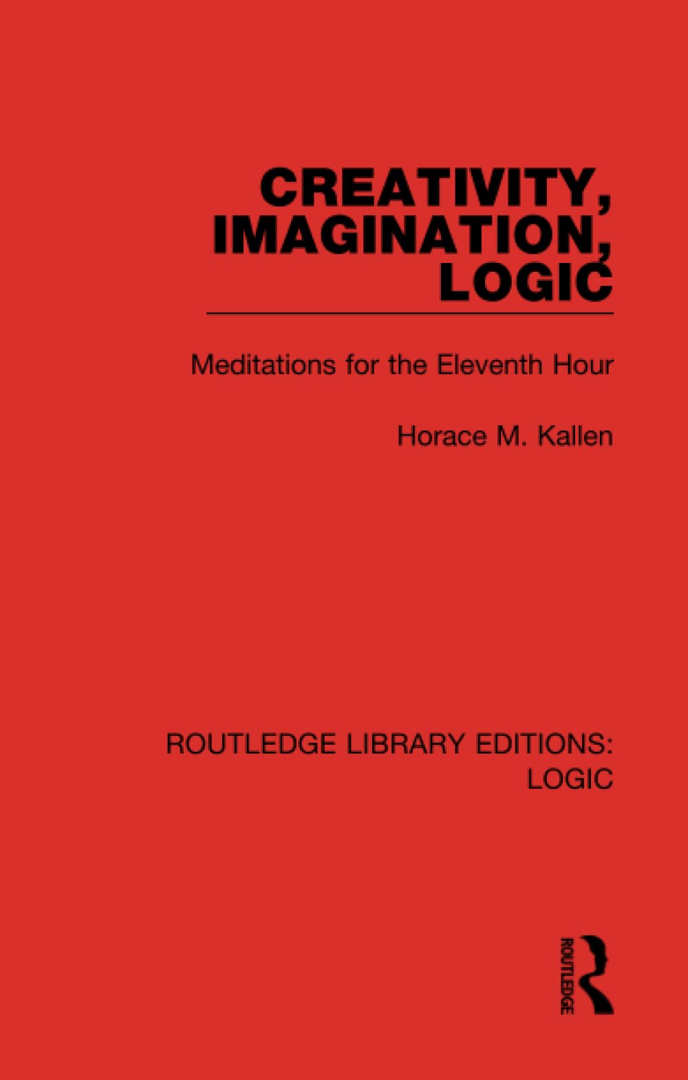 Creativity, Imagination, Logic: Meditations for the Eleventh Hour (Routledge Library Editions: Logic)