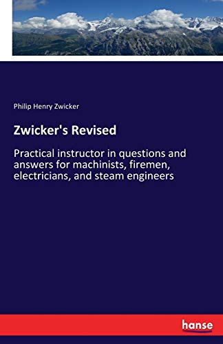 Zwicker's Revised: Practical instructor in questions and answers for machinists, firemen, electricians, and steam engineers