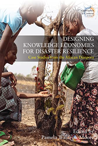 Designing Knowledge Economies for Disaster Resilience: Case Studies from the African Diaspora (Catastrophes in Context, 7)