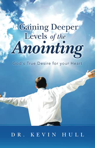 Gaining Deeper Levels of the Anointing: God's True Desire for your Heart