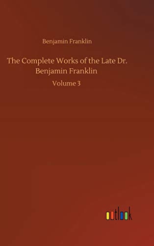 The Complete Works of the Late Dr. Benjamin Franklin: Volume 3
