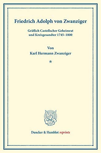 Friedrich Adolph von Zwanziger,: Gräflich Castellscher Geheimrat und Kreisgesandter 1745–1800. (Neujahrsblätter, Heft XI). (Duncker & Humblot reprints)