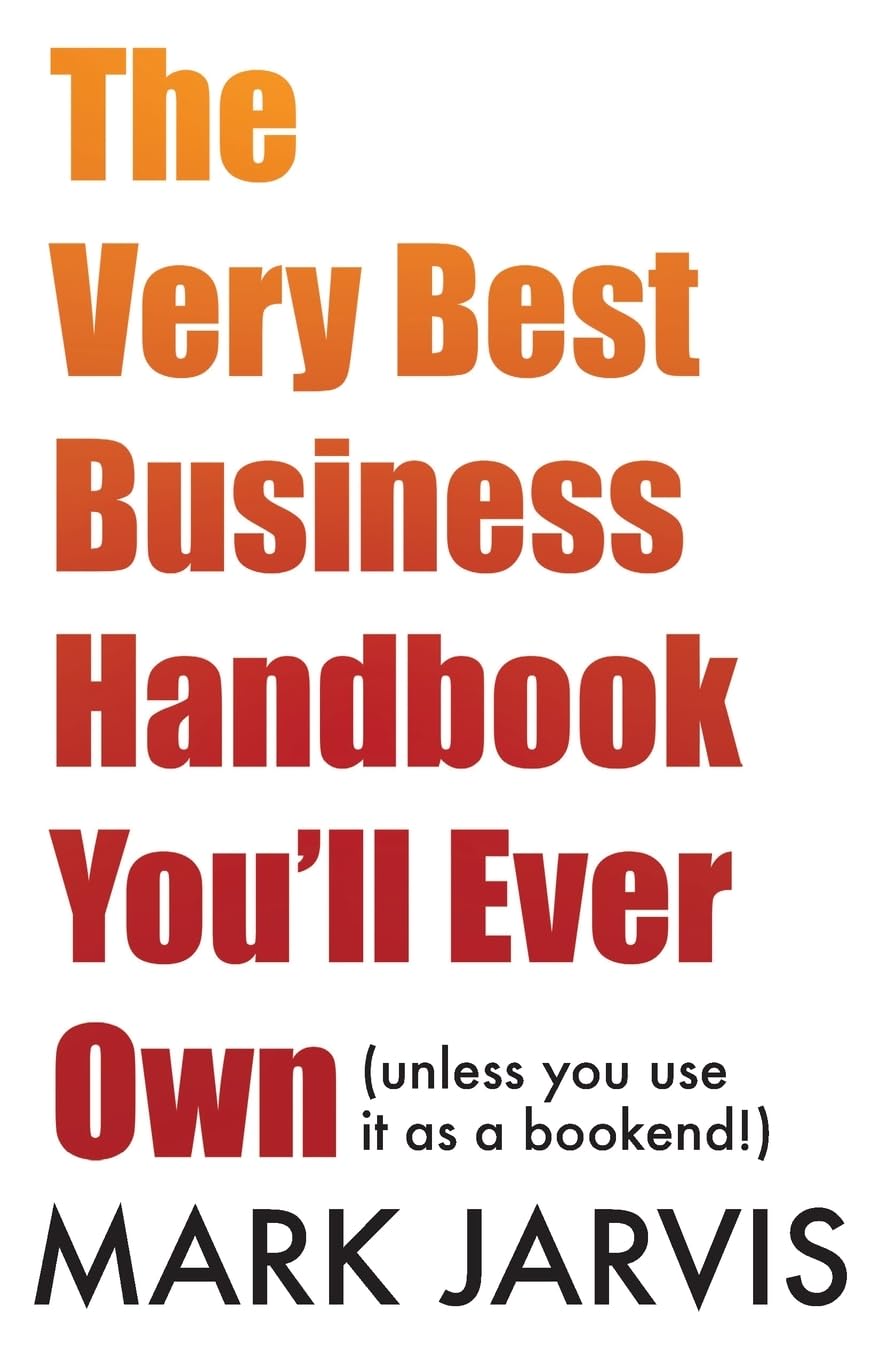 The Very Best Business Handbook You’ll Ever Own: (unless you use it as a bookend)
