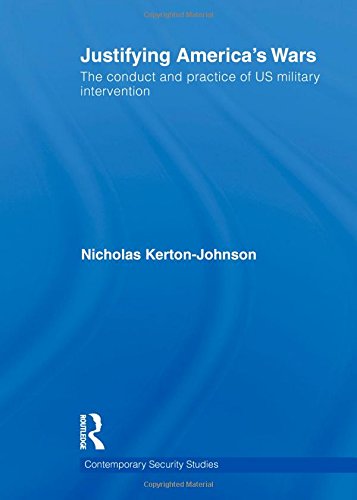 Justifying America's Wars: The Conduct and Practice of US Military Intervention (Contemporary Security Studies)