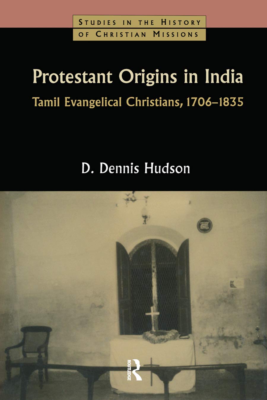 Protestant Origins in India: Tamil Evangelical Christians 1706-1835 (Studies in the History of Christian Missions, Band 18)