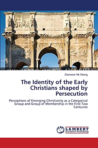 The Identity of the Early Christians shaped by Persecution: Perceptions of Emerging Christianity as a Categorical Group and Group of Membership in the First Two Centuries