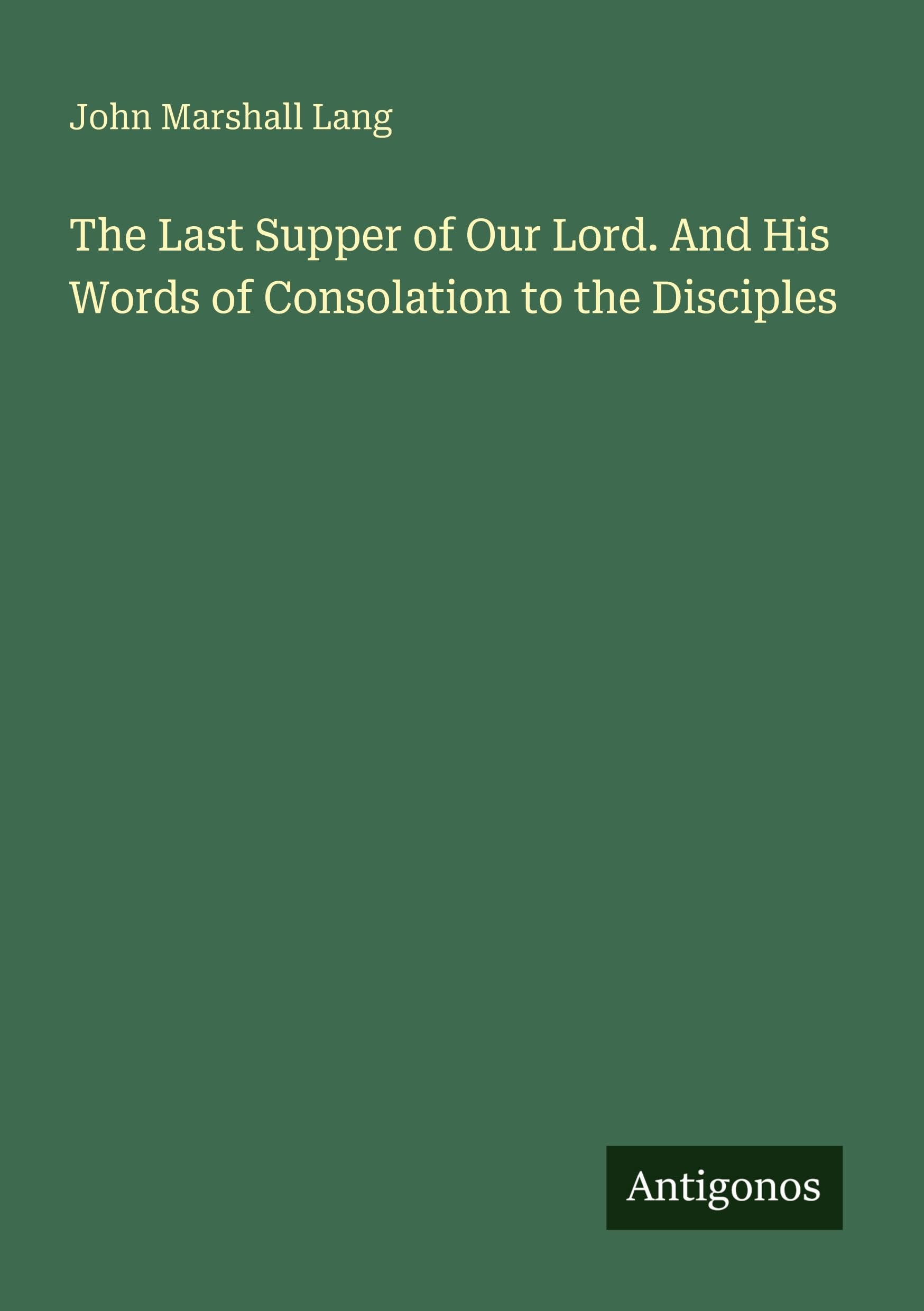 The Last Supper of Our Lord. And His Words of Consolation to the Disciples