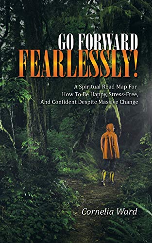 Go Forward Fearlessly!: A Spiritual Road Map for How to be Happy, Stress-Free, and Confident Despite Massive Change
