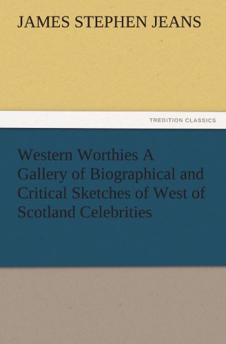 Western Worthies A Gallery of Biographical and Critical Sketches of West of Scotland Celebrities (TREDITION CLASSICS)
