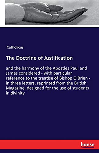 The Doctrine of Justification: and the harmony of the Apostles Paul and James considered - with particular reference to the treatise of Bishop O'Brien ... designed for the use of students in divinity