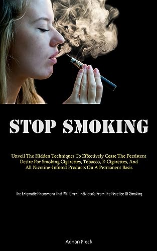 Stop Smoking: Unveil The Hidden Techniques To Effectively Cease The Persistent Desire For Smoking Cigarettes, Tobacco, E-Cigarettes, And All ... That Will Divert Individuals From The Pr