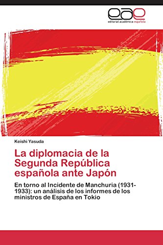 La diplomacia de la Segunda República española ante Japón: En torno al Incidente de Manchuria (1931-1933): un análisis de los informes de los ministros de España en Tokio