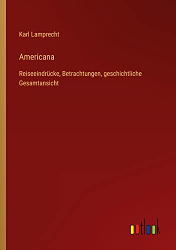 Americana: Reiseeindrücke, Betrachtungen, geschichtliche Gesamtansicht