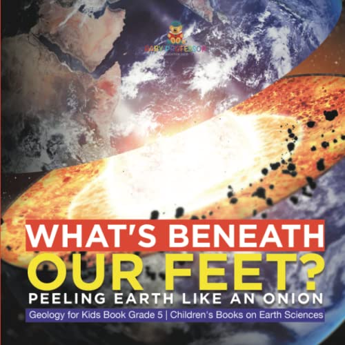 What's Beneath Our Feet?: Peeling Earth Like an Onion Geology for Kids Book Grade 5 Children's Books on Earth Sciences