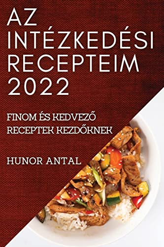 AZ INTÉZKEDÉSI RECEPTEIM 2022: FINOM ÉS KEDVEZ¿ RECEPTEK KEZD¿KNEK