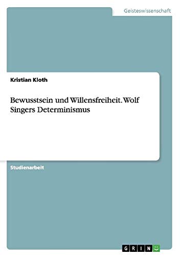 Bewusstsein und Willensfreiheit. Wolf Singers Determinismus